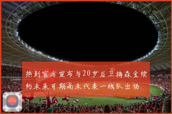 热刺官方宣布与20岁后卫梅森金续约未来可期尚未代表一线队出场