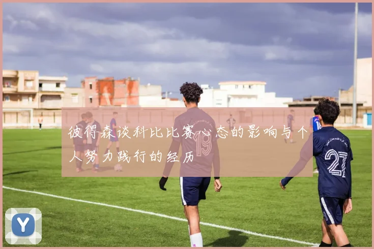 彼得森谈科比比赛心态的影响与个人努力践行的经历