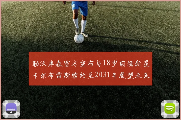 勒沃库森官方宣布与18岁前场新星卡尔布雷斯续约至2031年展望未来