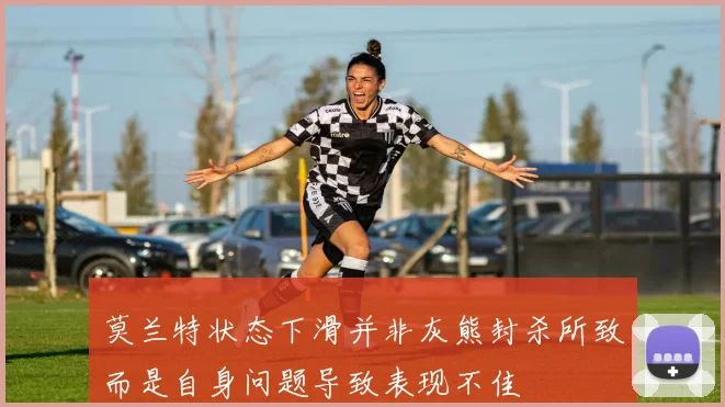 莫兰特状态下滑并非灰熊封杀所致而是自身问题导致表现不佳
