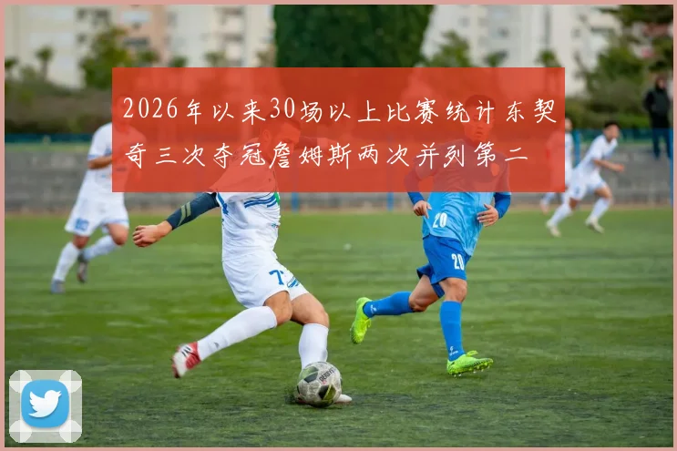 2026年以来30场以上比赛统计东契奇三次夺冠詹姆斯两次并列第二
