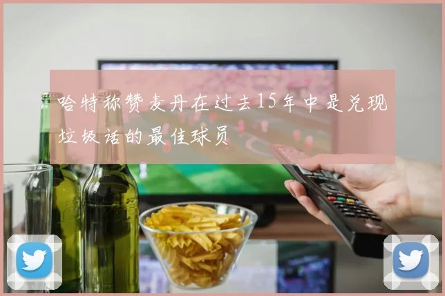 哈特称赞麦丹在过去15年中是兑现垃圾话的最佳球员