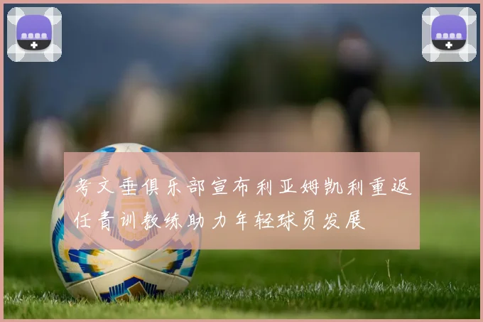 考文垂俱乐部宣布利亚姆凯利重返任青训教练助力年轻球员发展