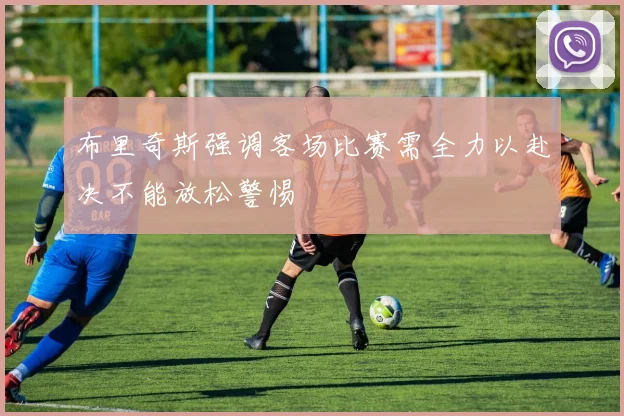 布里奇斯强调客场比赛需全力以赴决不能放松警惕